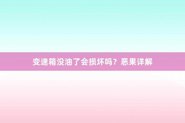 变速箱没油了会损坏吗？恶果详解