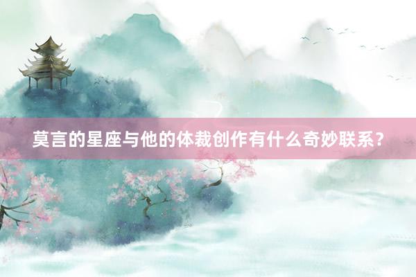 莫言的星座与他的体裁创作有什么奇妙联系？