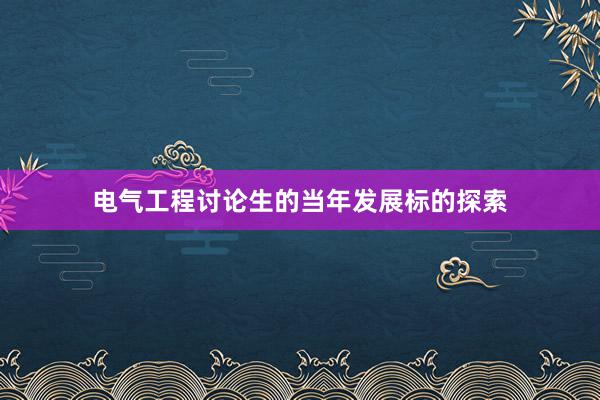 电气工程讨论生的当年发展标的探索