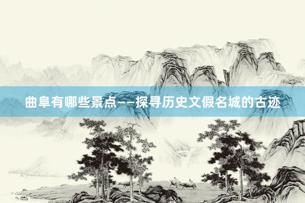 曲阜有哪些景点——探寻历史文假名城的古迹